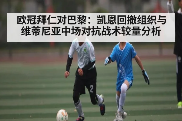 欧冠拜仁对巴黎:凯恩回撤组织与维蒂尼亚中场对抗战术较量分析