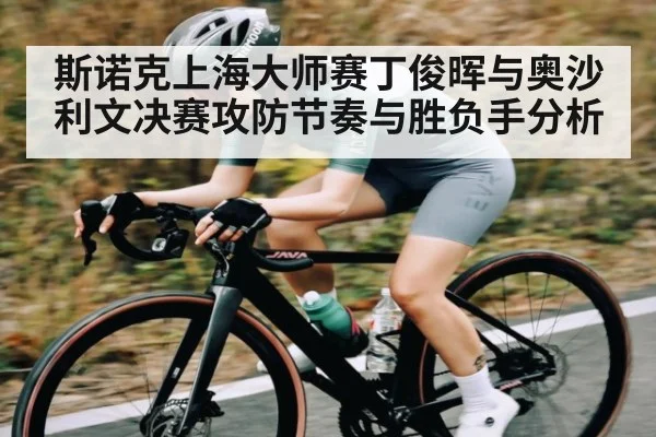 斯诺克上海大师赛丁俊晖与奥沙利文决赛攻防节奏与胜负手分析